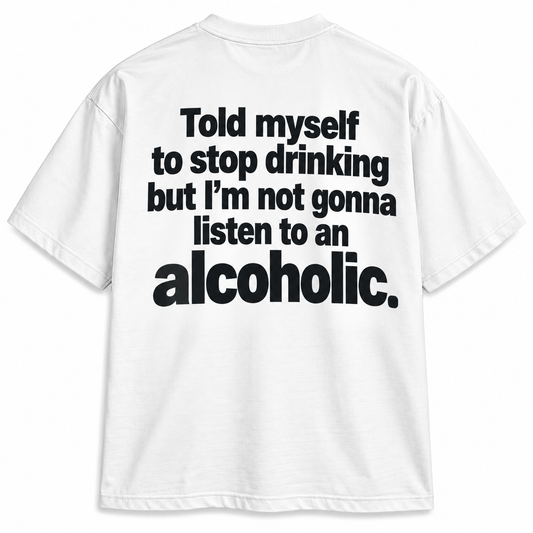 Told Myself to Stop Drinking But I’m Not Gonna Listen to an Alcoholic