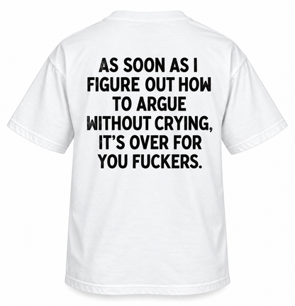 As Soon as I Figure Out How to Argue Without Crying, It’s Over for You Fuckers.