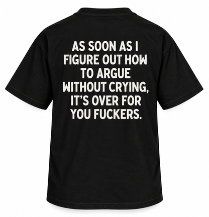 As Soon as I Figure Out How to Argue Without Crying, It’s Over for You Fuckers.